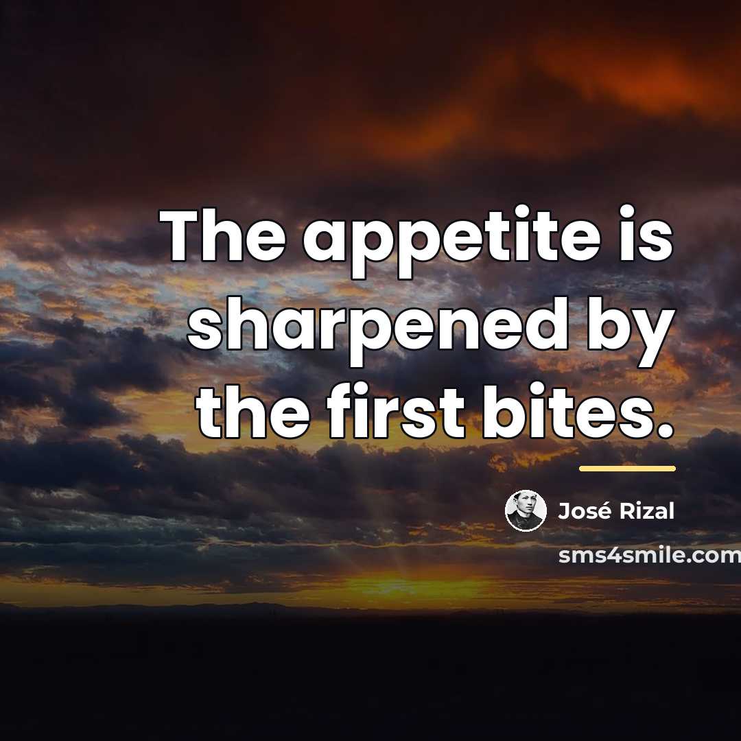 “The appetite is sharpened by the first bites.…” quote by Jose Rizal