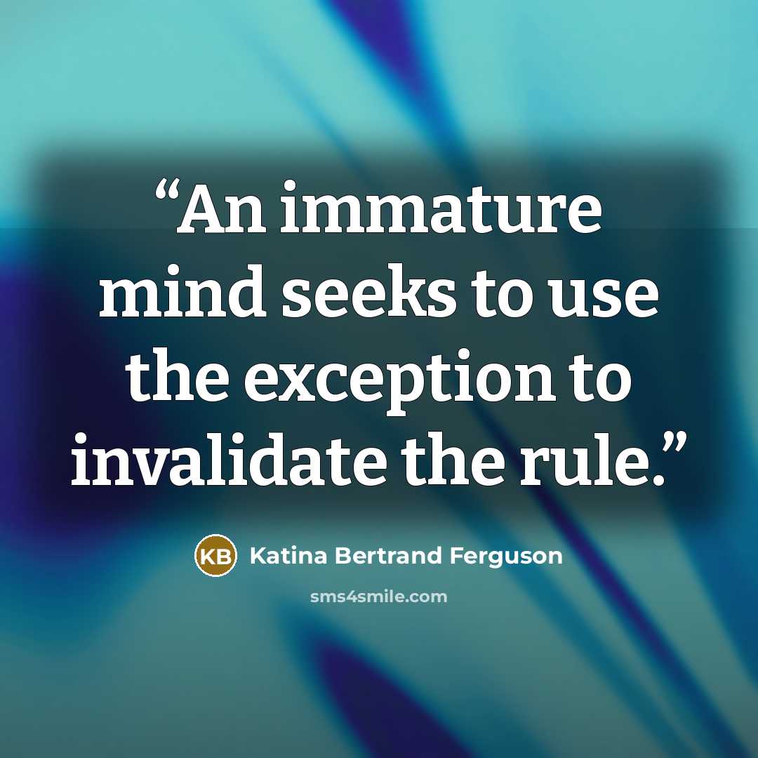 “An immature mind seeks to use the exception to invalidate the rule.” quote by Katina Bertrand Ferguson