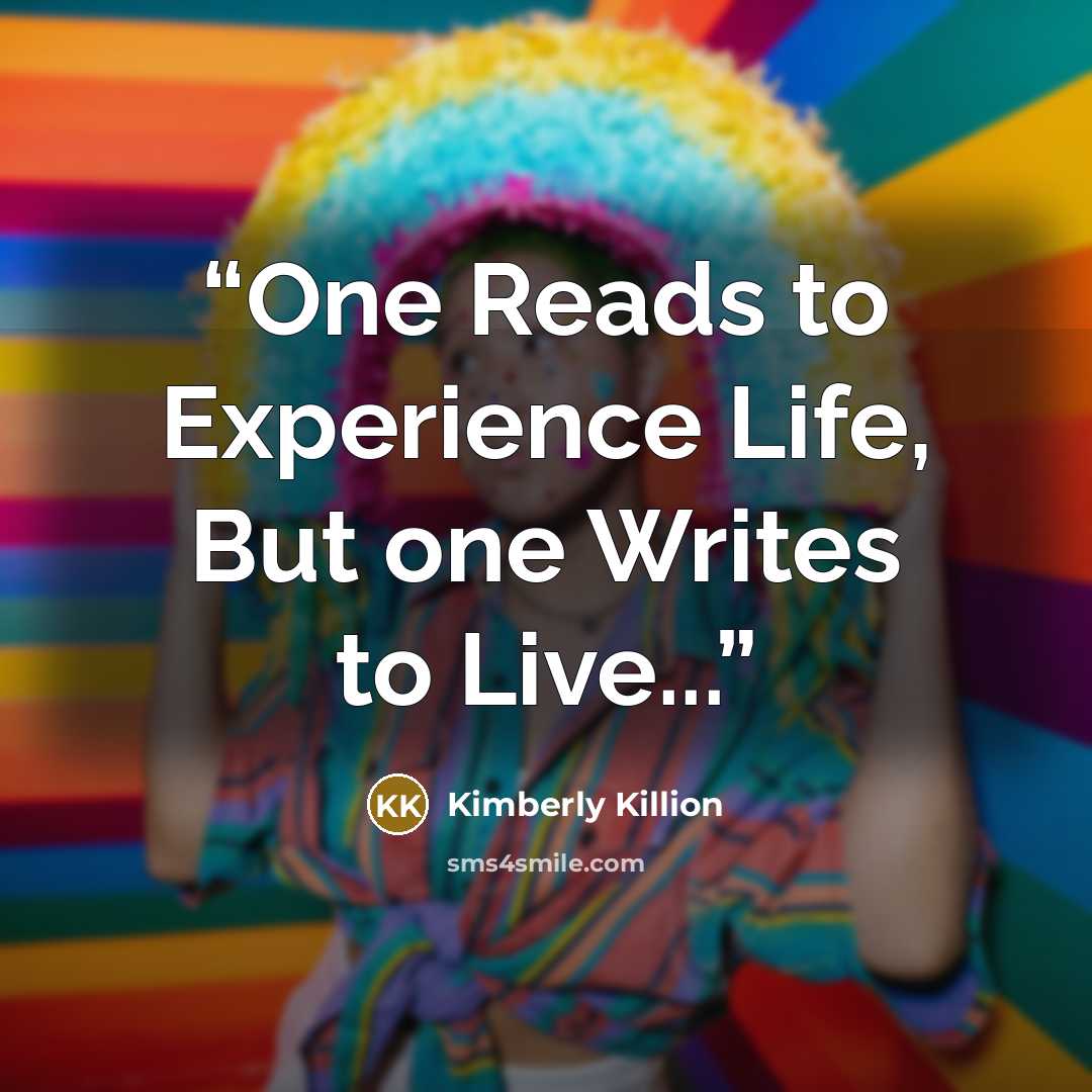 “One Reads to Experience Life, But one Writes to Live...” quote by Kimberly Killion