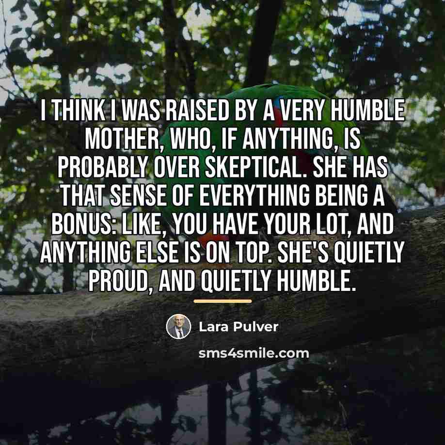 “I think I was raised by a very humble mother,…” quote by Lara Pulver