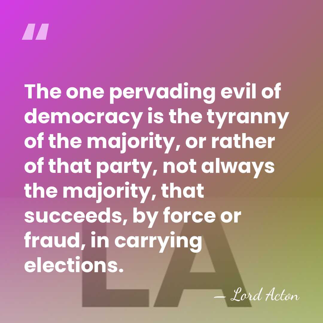 The one pervading evil of democracy is the tyranny of the majority,&hellip; - Lord Acton