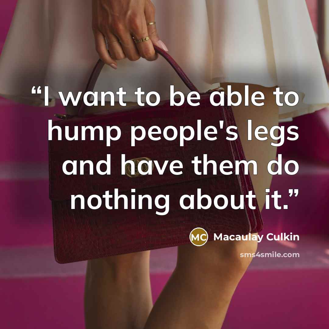 “I want to be able to hump people's legs and have them do nothing about it.” quote by Macaulay Culkin
