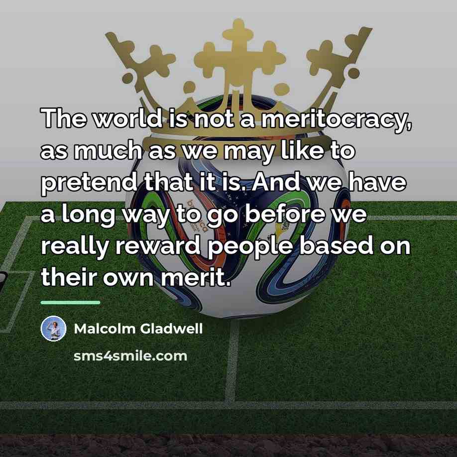 “The world is not a meritocracy, as much as we…” quote by Malcolm Gladwell