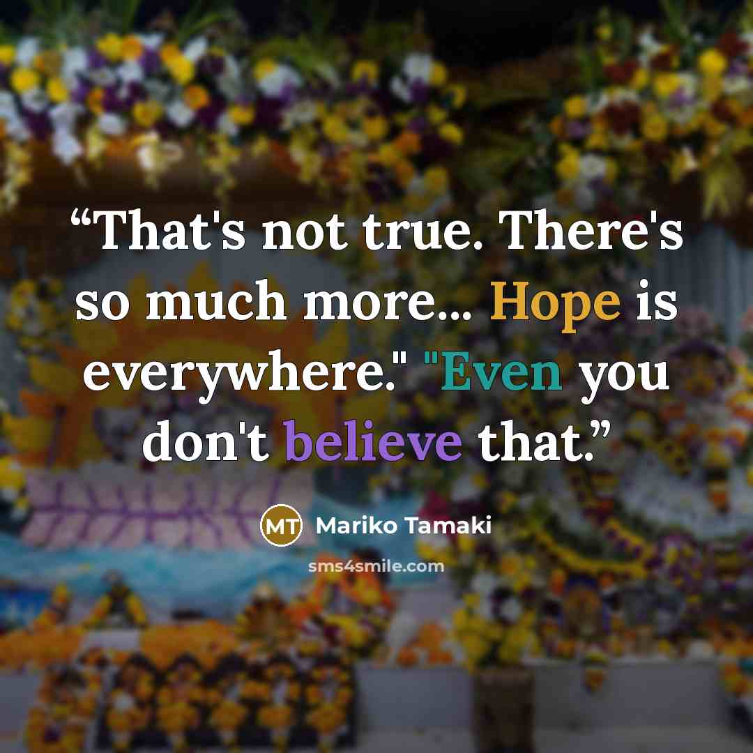 “That's not true. There's so much more... Hope is everywhere." "Even you don't believe that.” quote by Mariko Tamaki