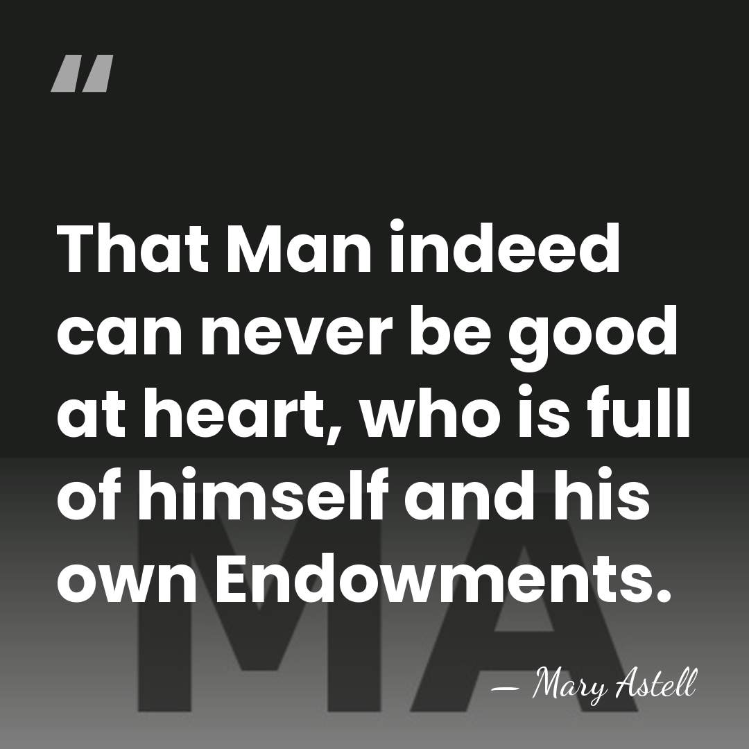 That Man indeed can never be good at heart, who is full&hellip; - Mary Astell