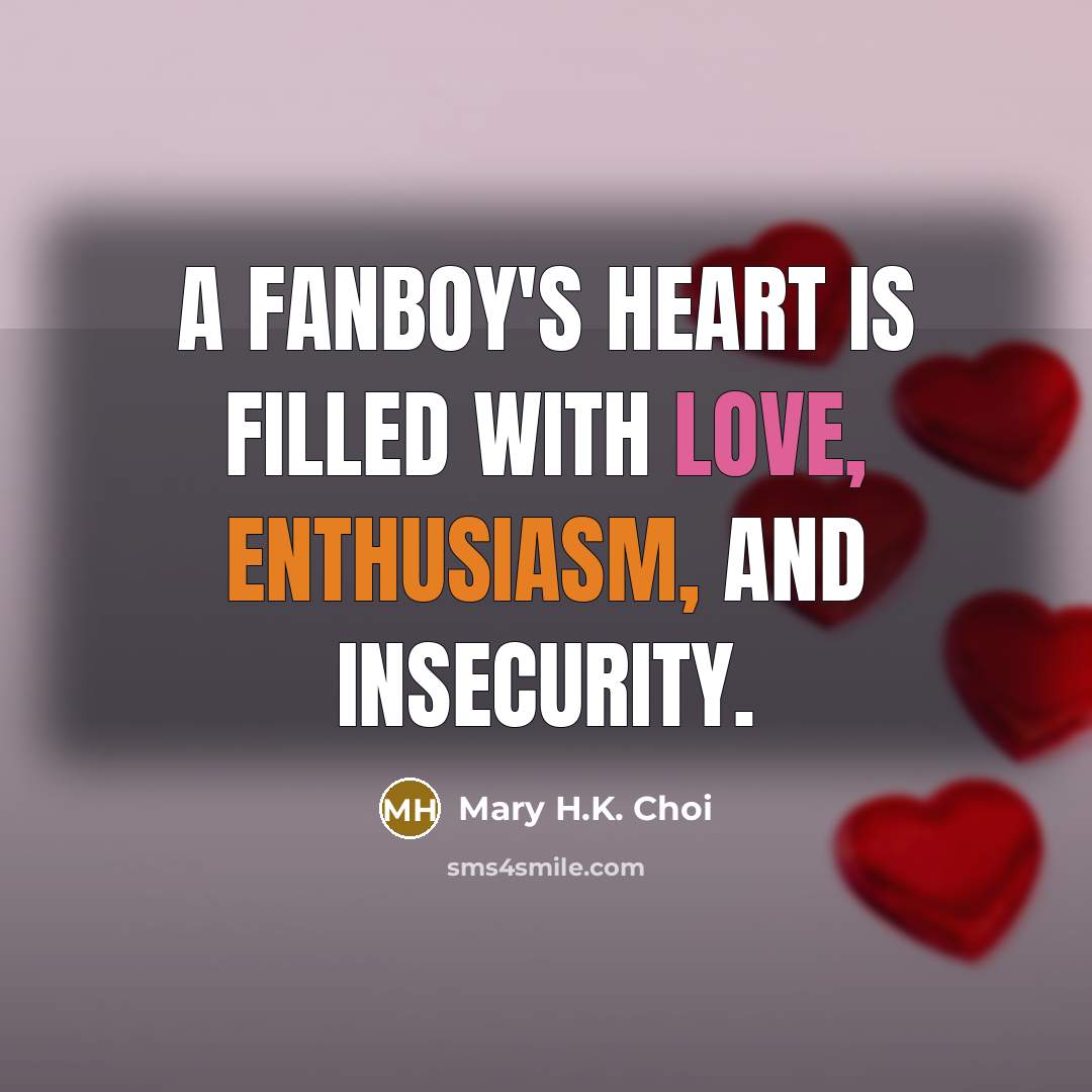 “A fanboy's heart is filled with love, enthusiasm, and insecurity.…” quote by Mary H.K. Choi