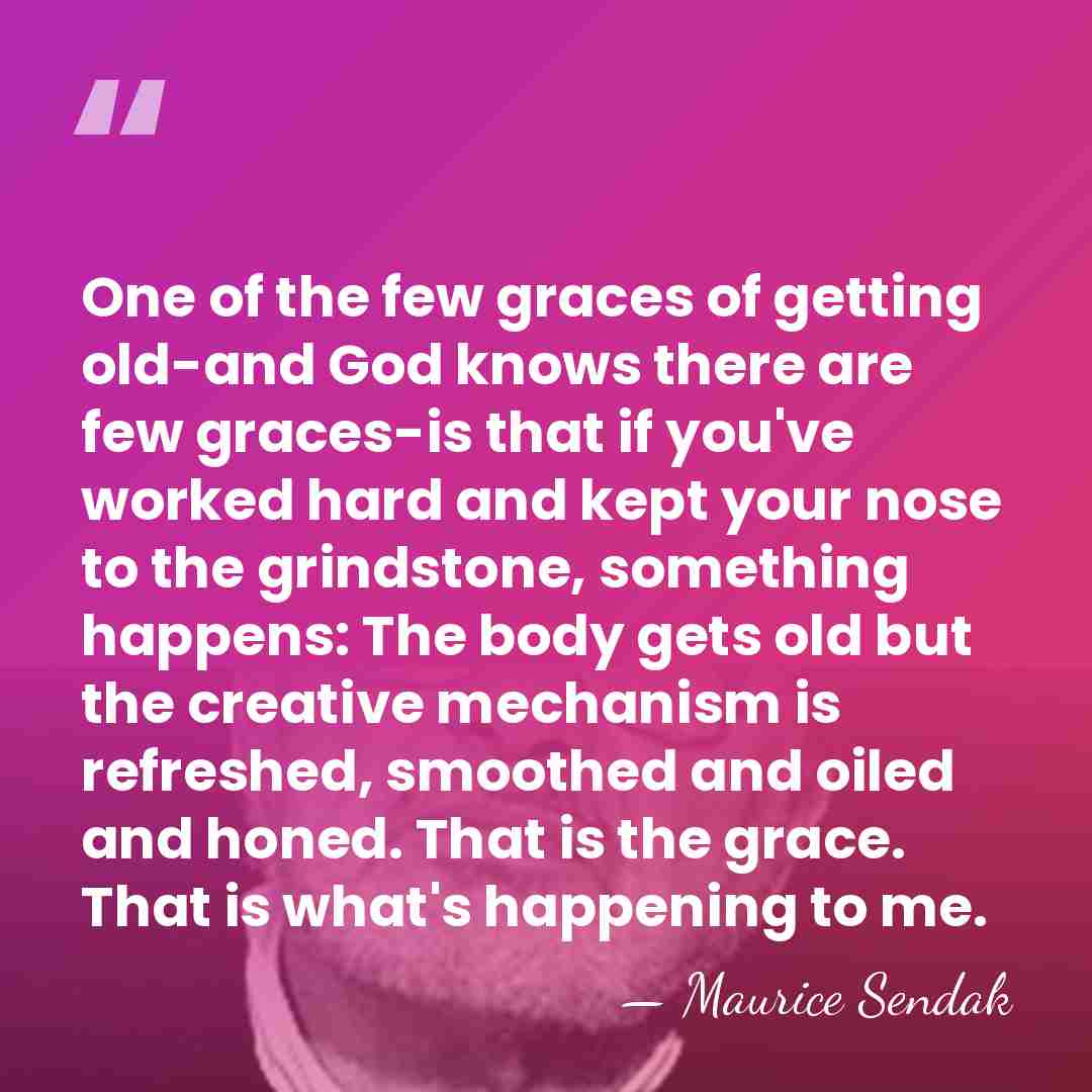 One of the few graces of getting old-and God knows there are&hellip; - Maurice Sendak