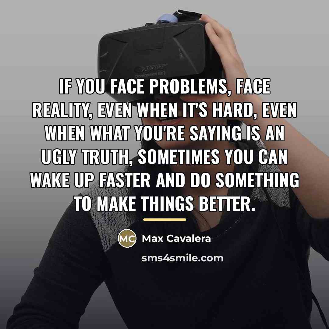 “If you face problems, face reality, even when it's hard,…” quote by Max Cavalera