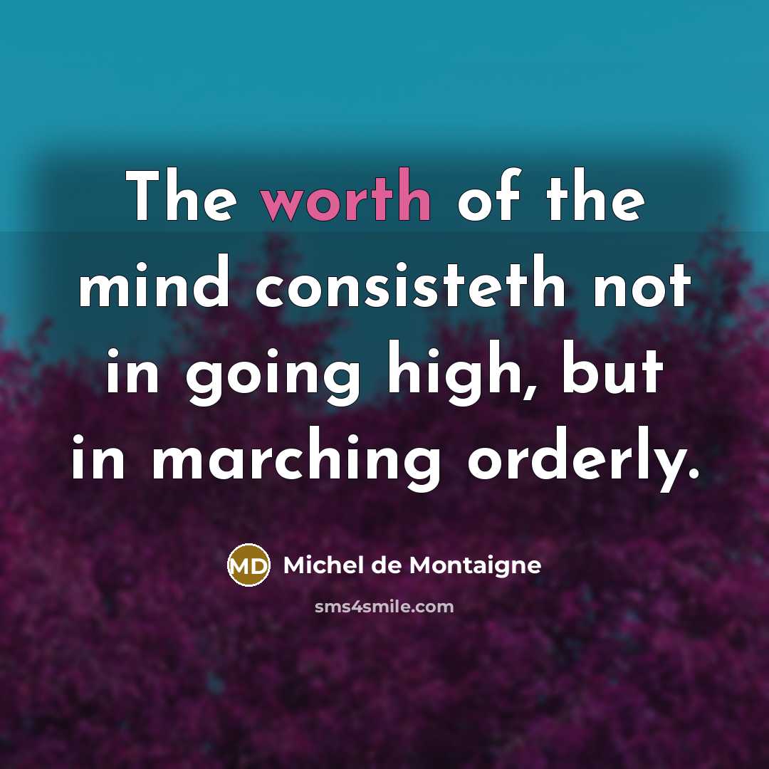 “The worth of the mind consisteth not in going high,…” quote by Michel de Montaigne