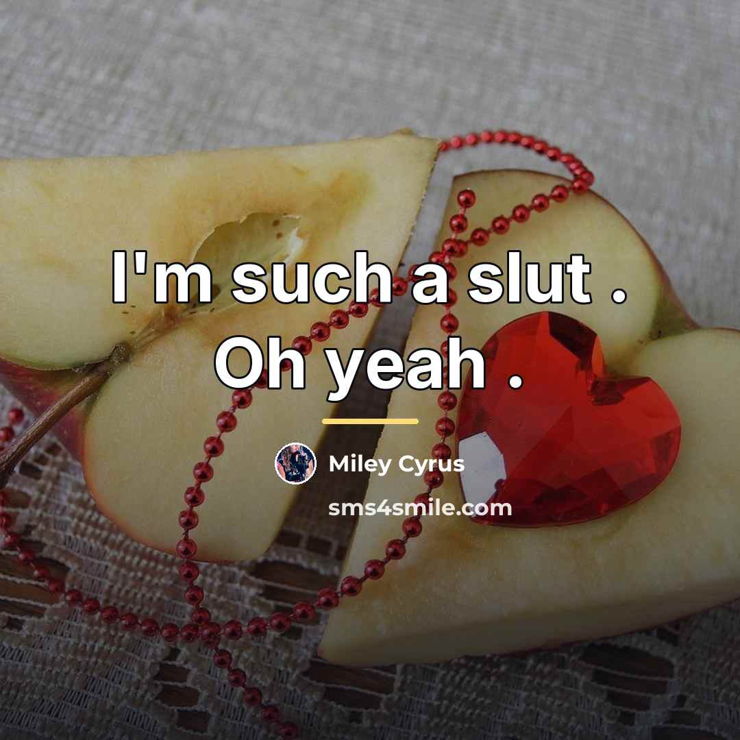 “I'm such a slut . Oh yeah .…” quote by Miley Cyrus