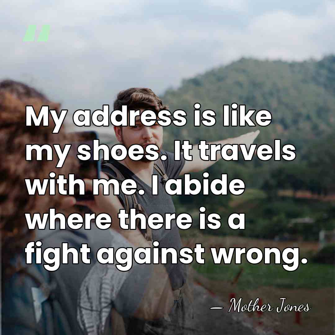 My address is like my shoes. It travels with me. I abide&hellip; - Mother Jones