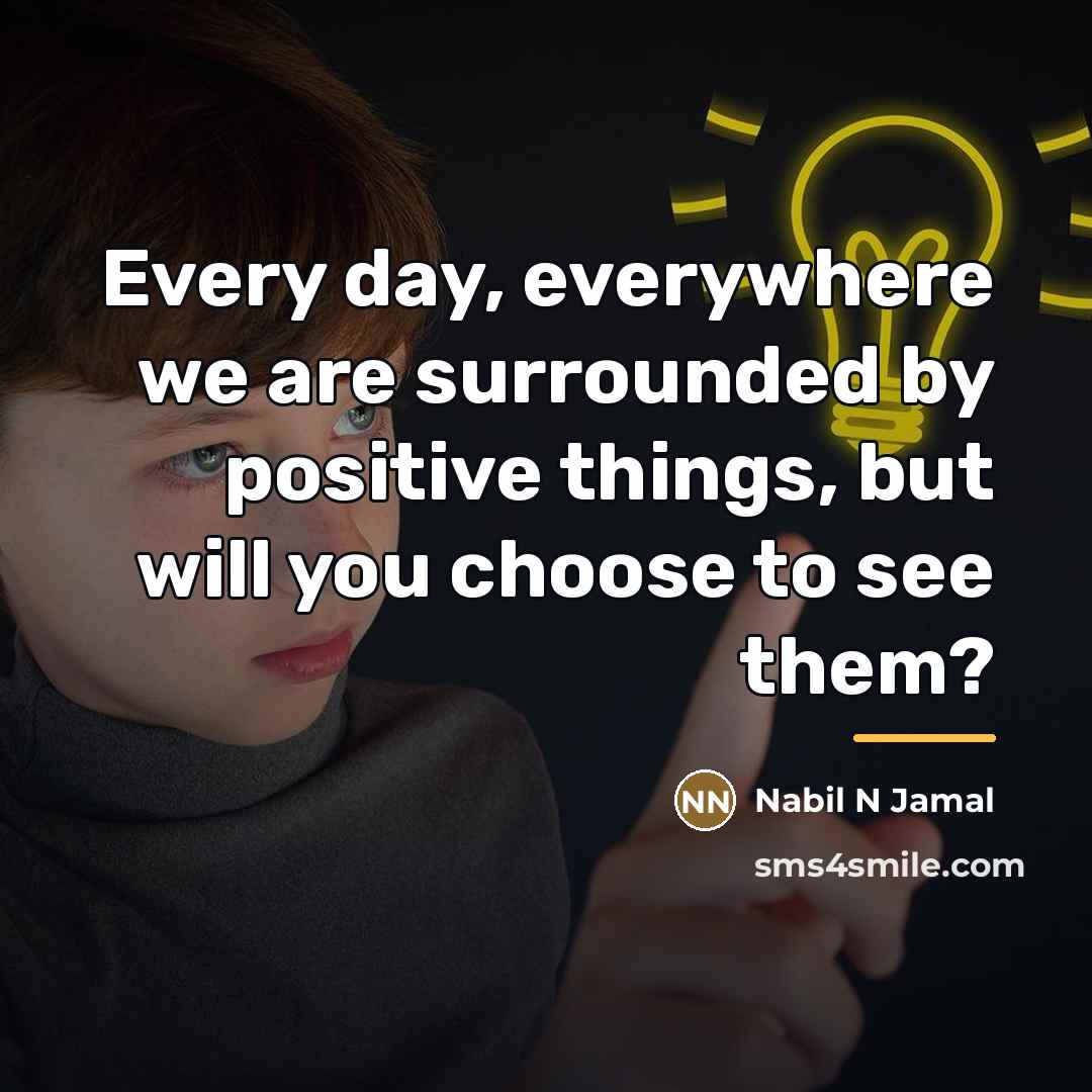 “Every day, everywhere we are surrounded by positive things, but…” quote by Nabil N Jamal