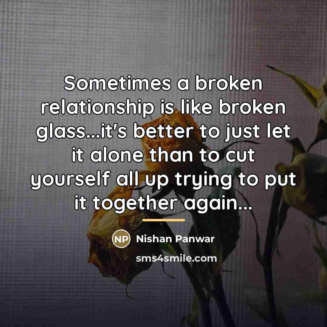 “Sometimes a broken relationship is like broken glass...it's better to…” quote by Nishan Panwar