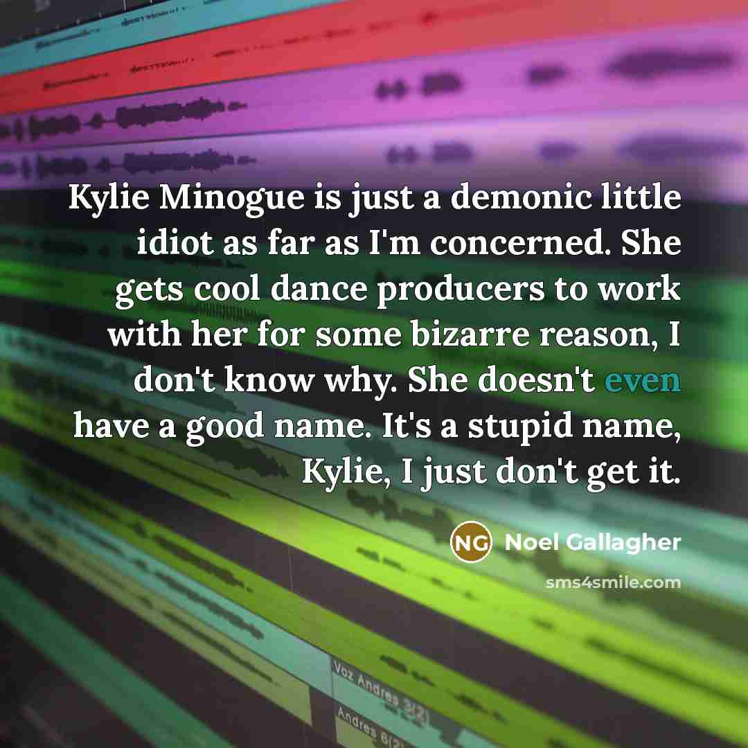“Kylie Minogue is just a demonic little idiot as far…” quote by Noel Gallagher