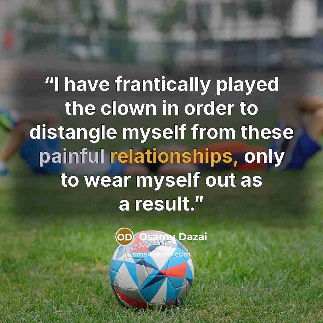 “I have frantically played the clown in order to distangle myself from these painful relationships, only to wear myself out as a result.” quote by Osamu Dazai