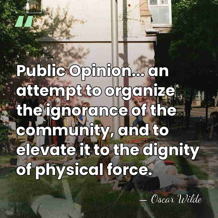 Public Opinion... an attempt to organize the ignorance of the community, and&hellip; - Oscar Wilde