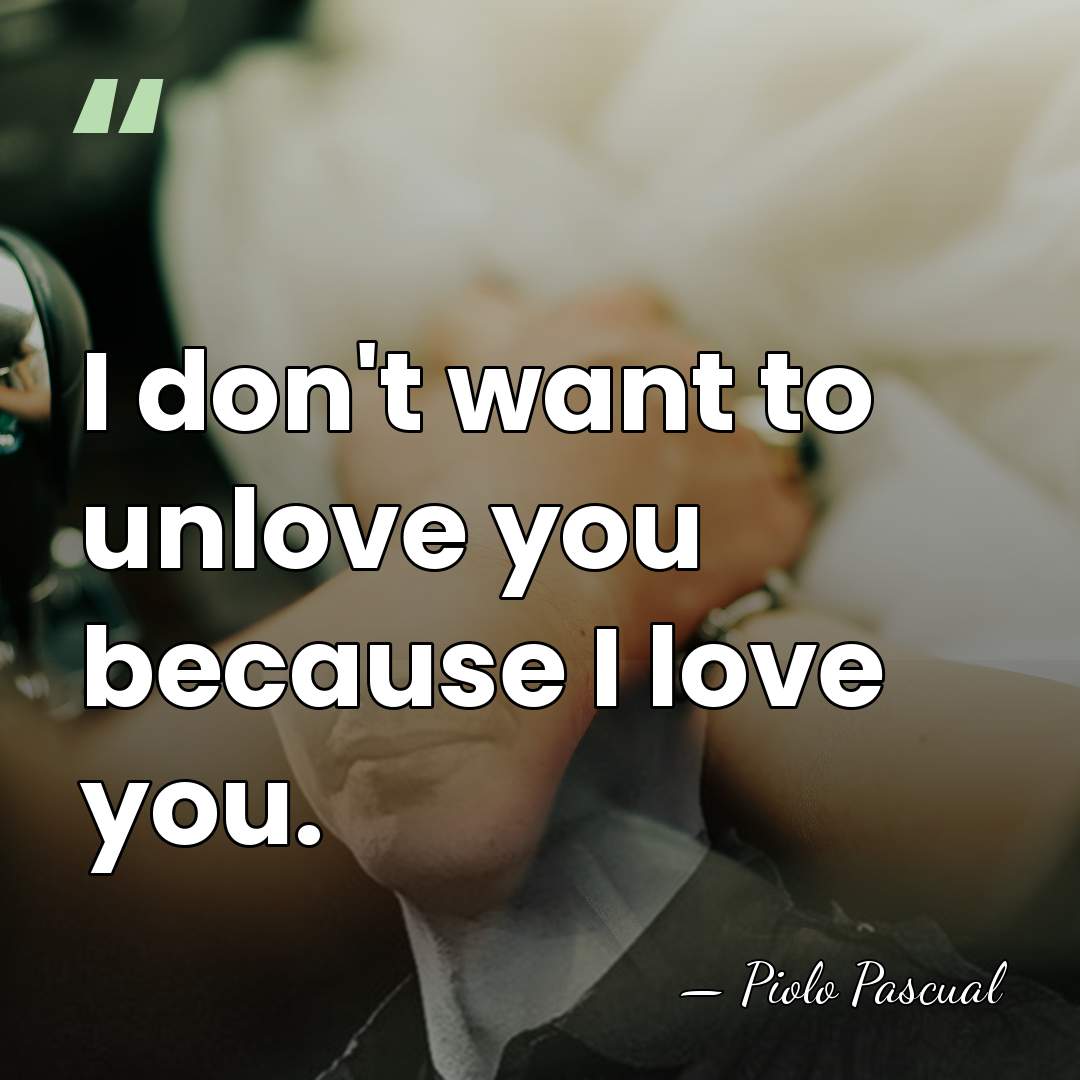 I don't want to unlove you because I love you. - Piolo Pascual