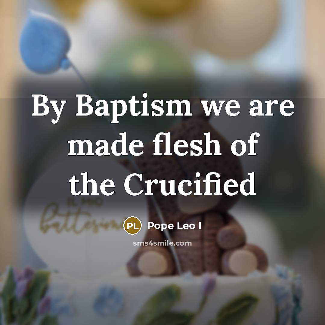 “By Baptism we are made flesh of the Crucified…” quote by Pope Leo I