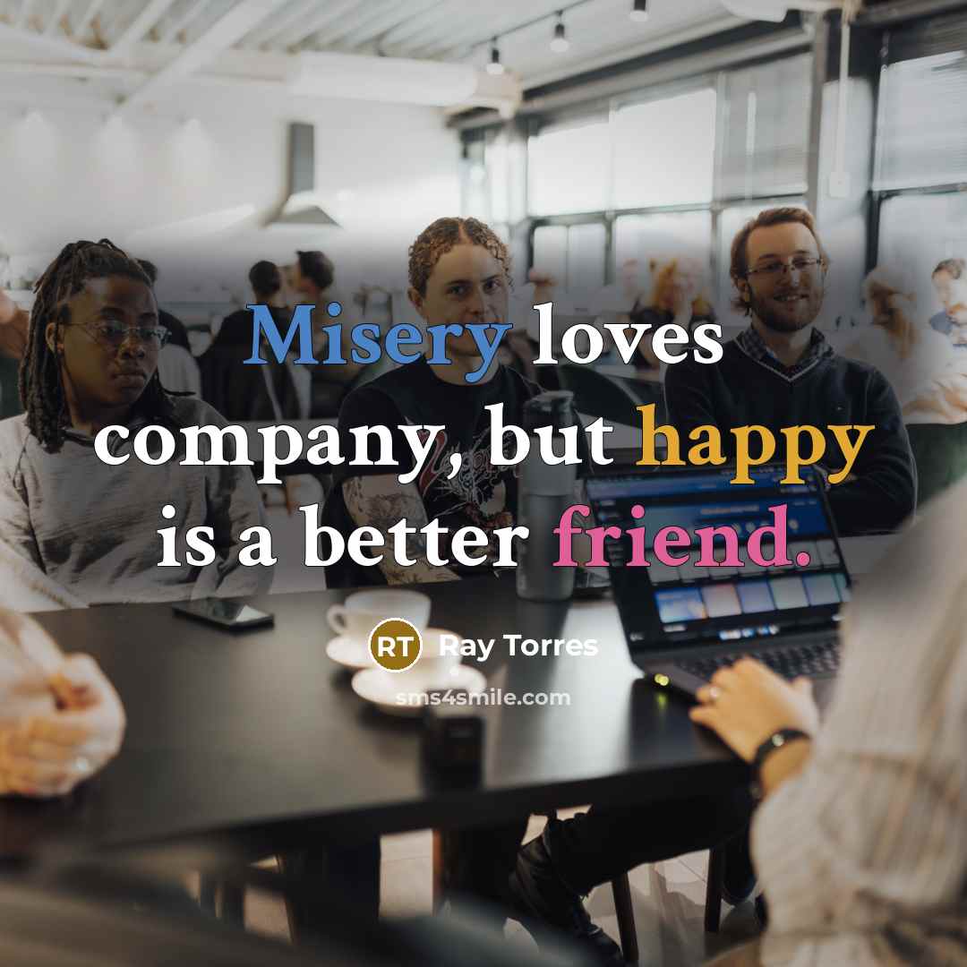 “Misery loves company, but happy is a better friend.…” quote by Ray Torres