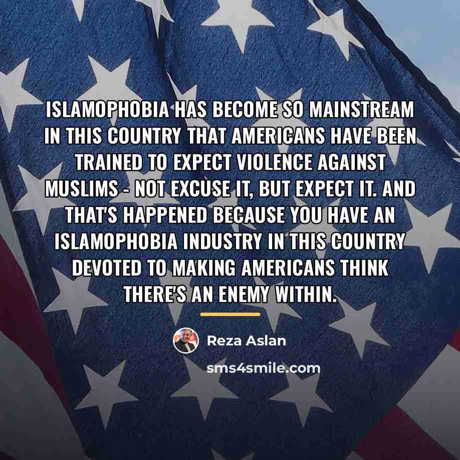 “Islamophobia has become so mainstream in this country that Americans…” quote by Reza Aslan