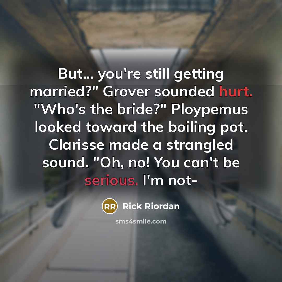 “But... you're still getting married?" Grover sounded hurt. "Who's the bride?" Ploypemus looked toward the boiling pot. Clarisse made a strangled sound. "Oh, no! You can't be serious. I'm not-” quote by Rick Riordan