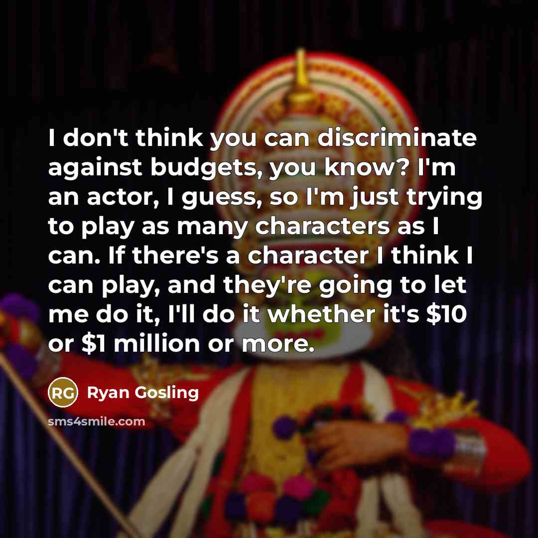 “I don't think you can discriminate against budgets, you know?…” quote by Ryan Gosling