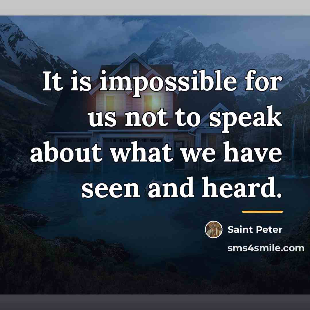 “It is impossible for us not to speak about what…” quote by Saint Peter