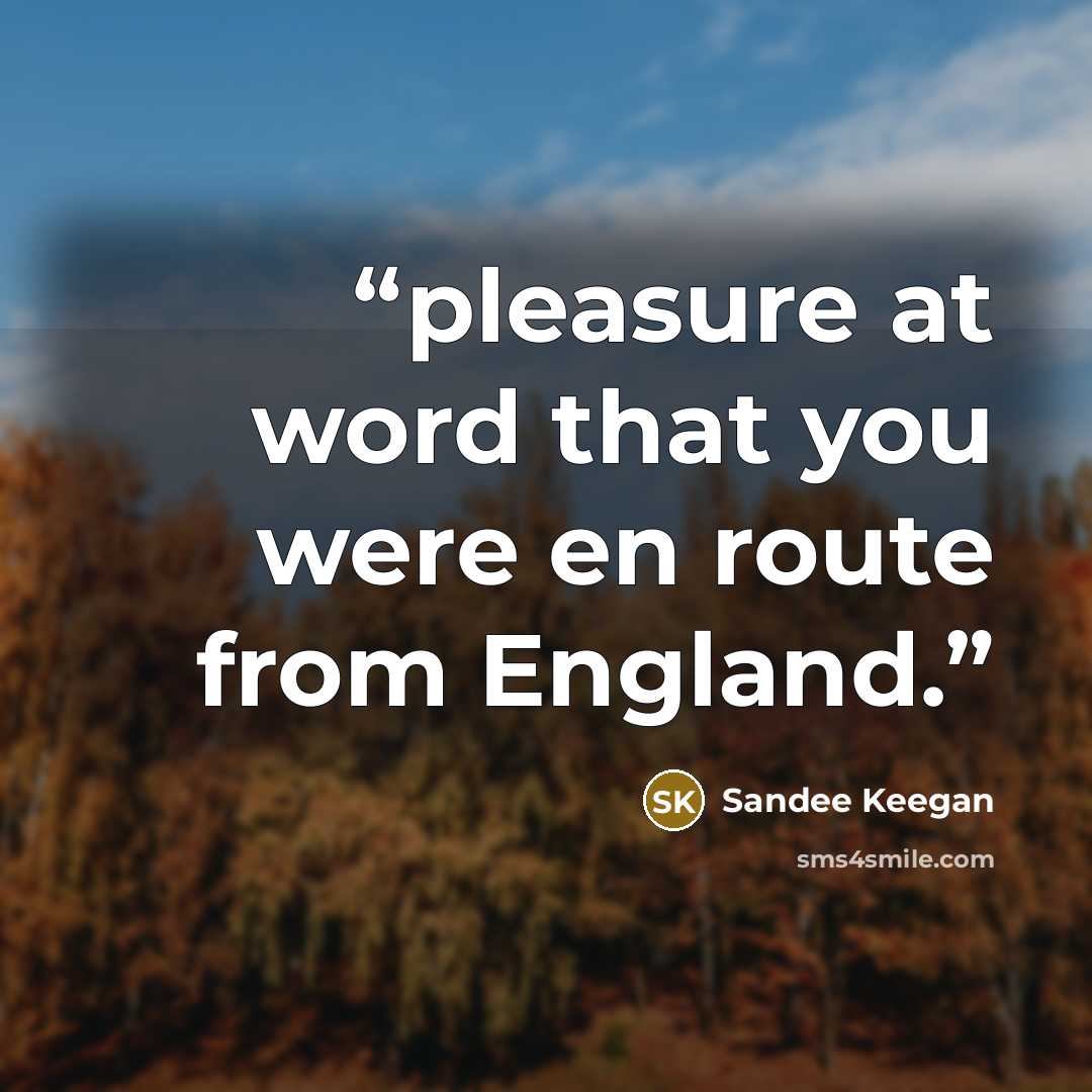 “pleasure at word that you were en route from England.” quote by Sandee Keegan