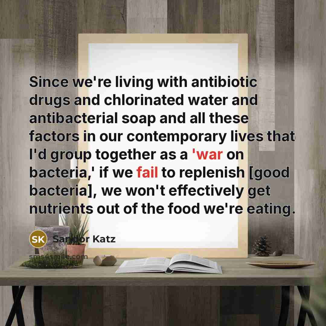 “Since we're living with antibiotic drugs and chlorinated water and…” quote by Sandor Katz