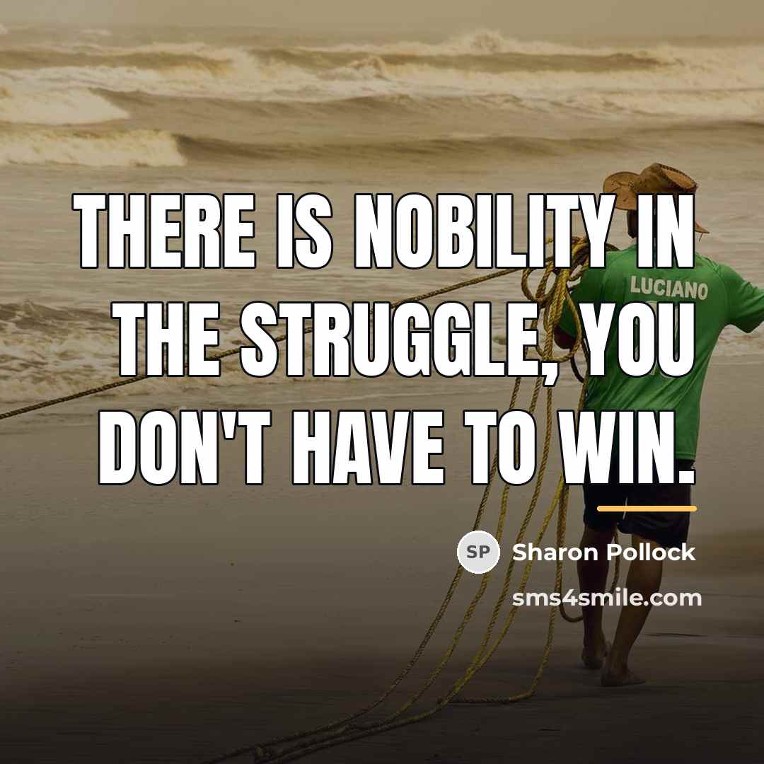 “There is nobility in the struggle, you don't have to…” quote by Sharon Pollock
