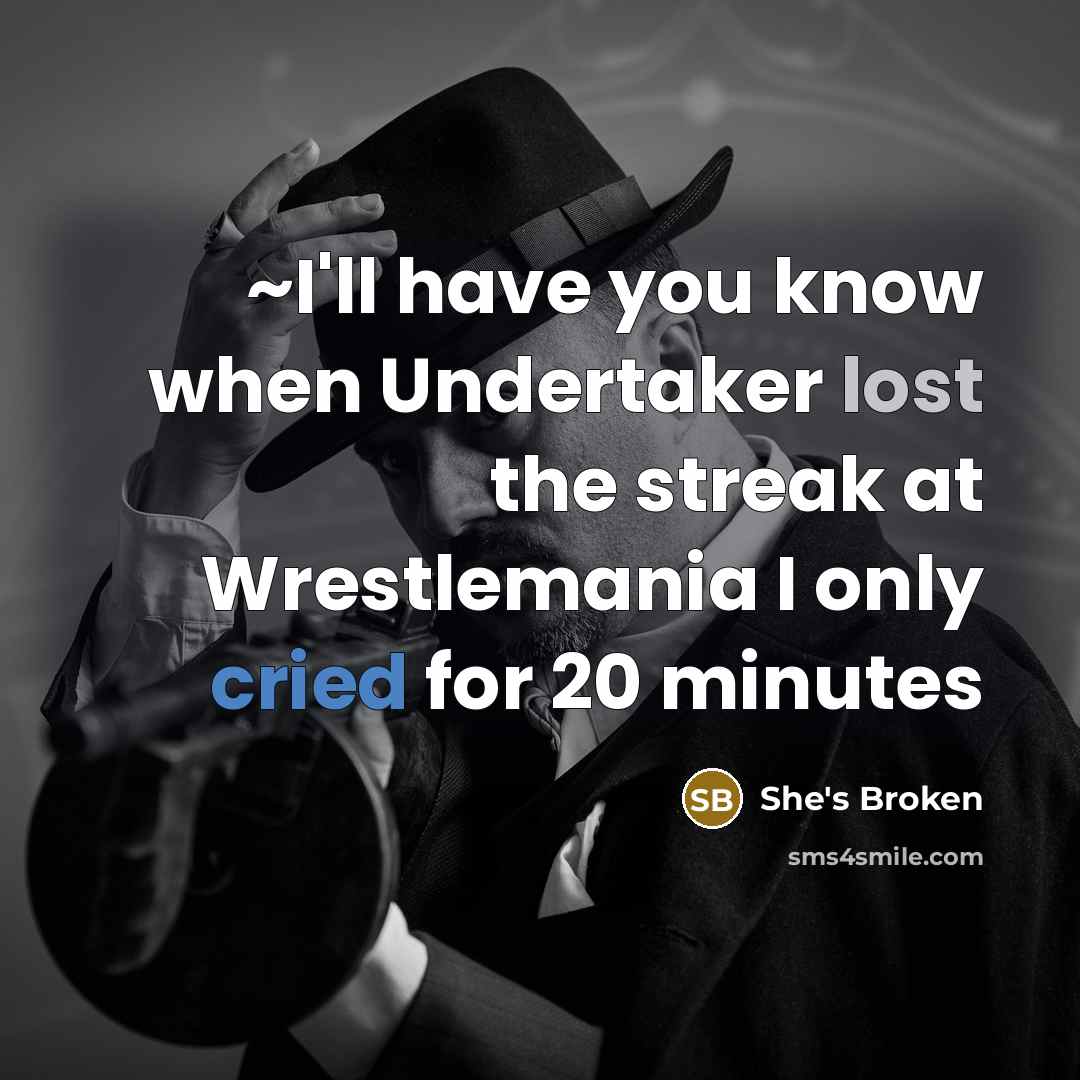 “~I'll have you know when Undertaker lost the streak at Wrestlemania I only cried for 20 minutes” quote by She's Broken