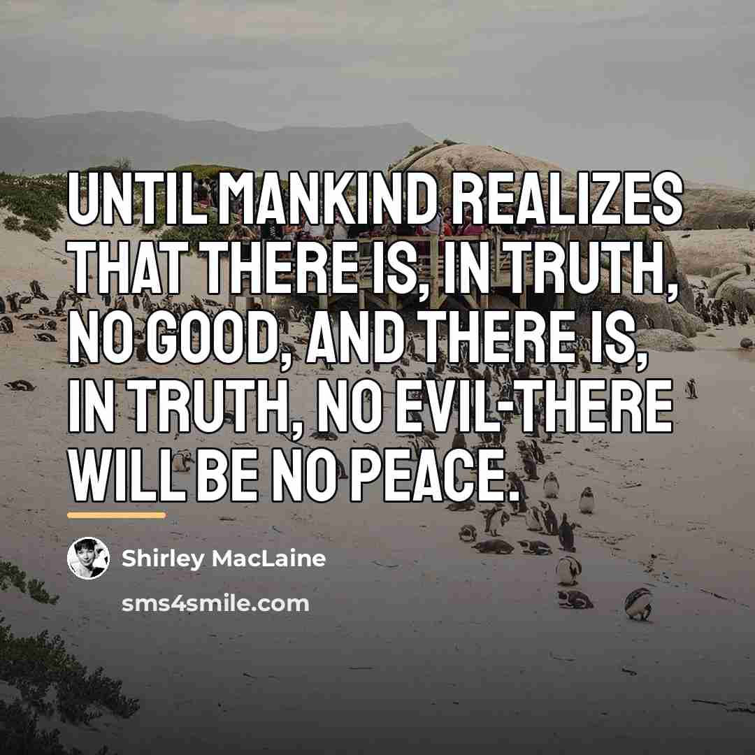 “Until mankind realizes that there is, in truth, no good,…” quote by Shirley MacLaine