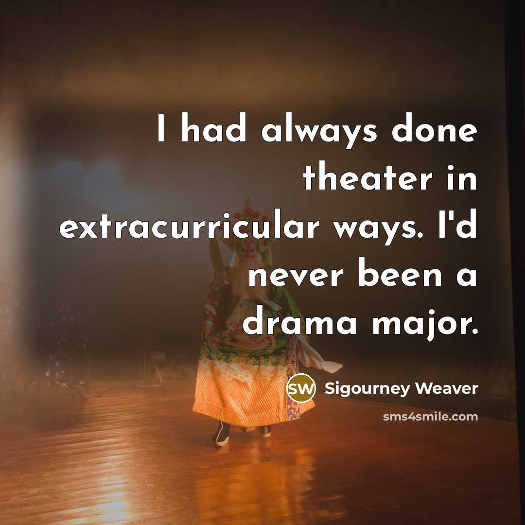 “I had always done theater in extracurricular ways. I'd never…” quote by Sigourney Weaver