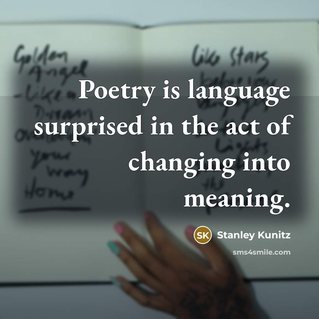 “Poetry is language surprised in the act of changing into…” quote by Stanley Kunitz