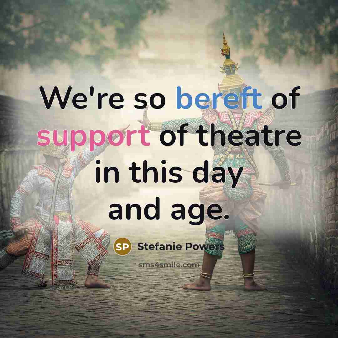 “We're so bereft of support of theatre in this day and age.” quote by Stefanie Powers