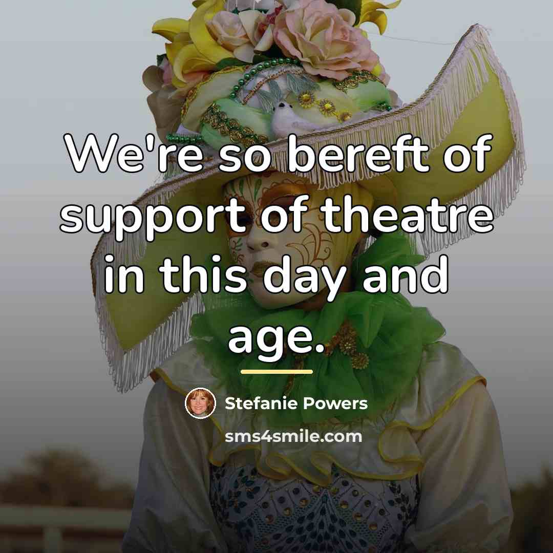 “We're so bereft of support of theatre in this day…” quote by Stefanie Powers