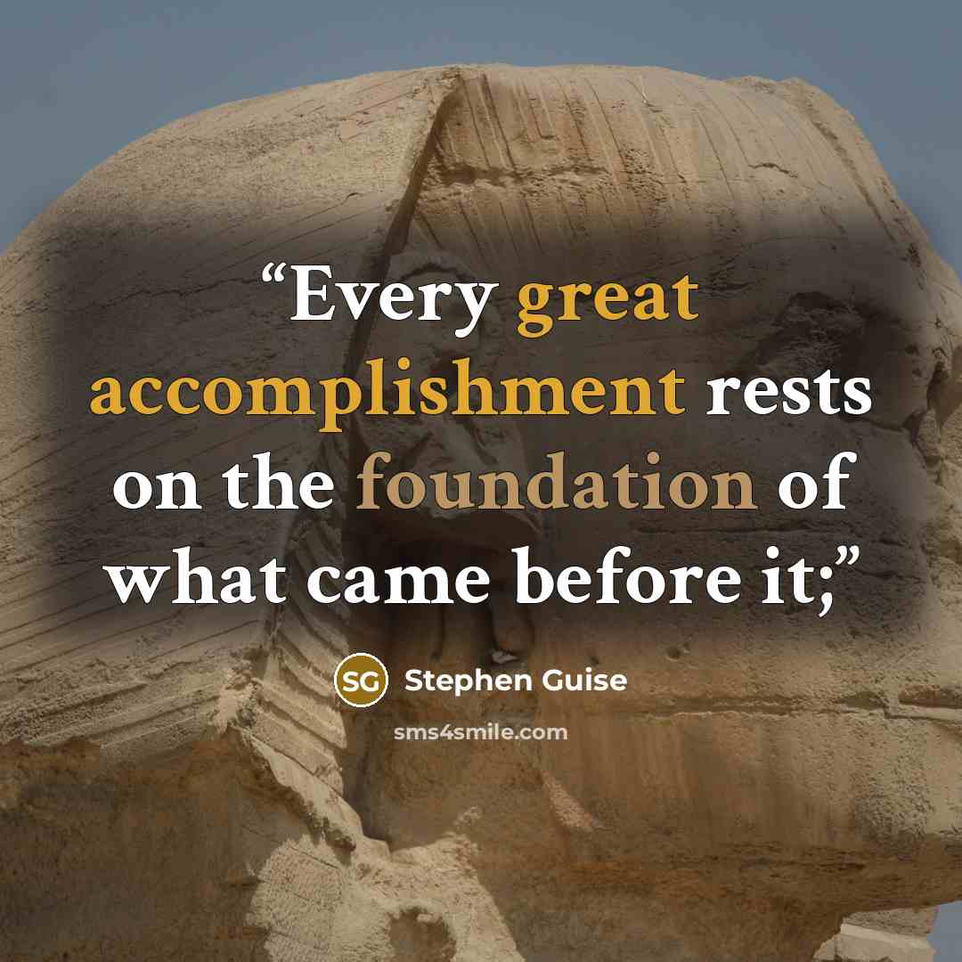 “Every great accomplishment rests on the foundation of what came before it;” quote by Stephen Guise