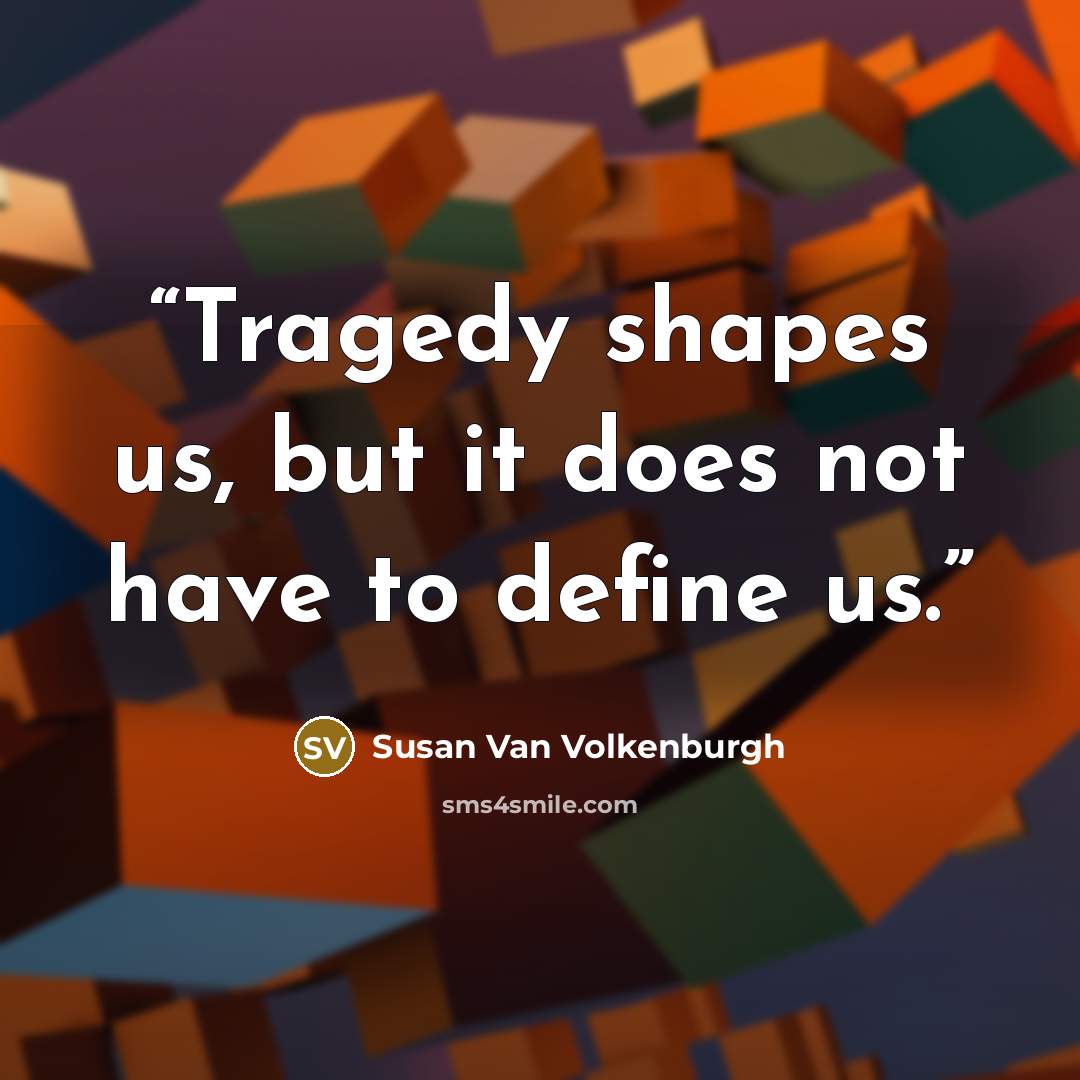 “Tragedy shapes us, but it does not have to define us.” quote by Susan Van Volkenburgh