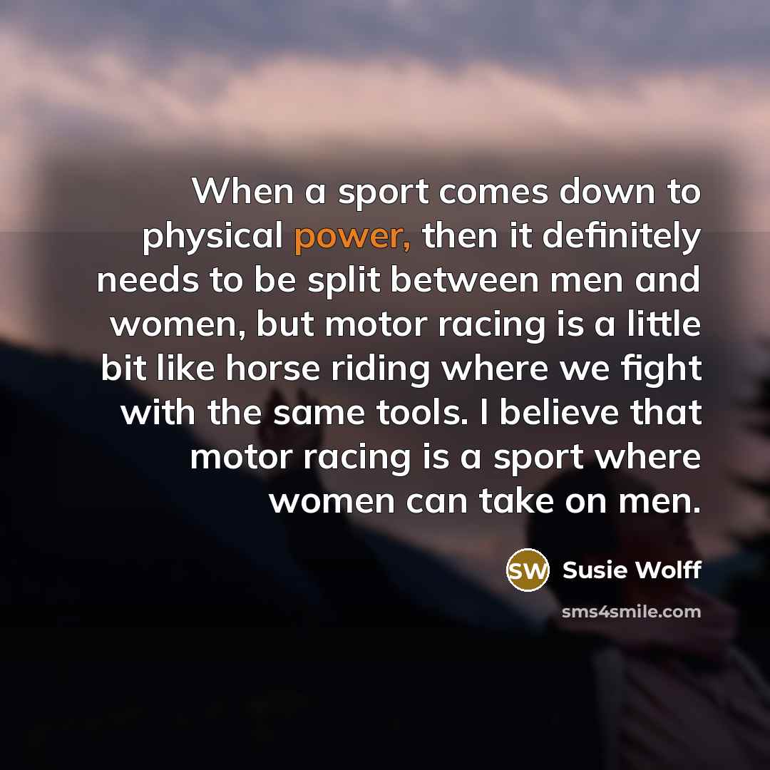 “When a sport comes down to physical power, then it…” quote by Susie Wolff