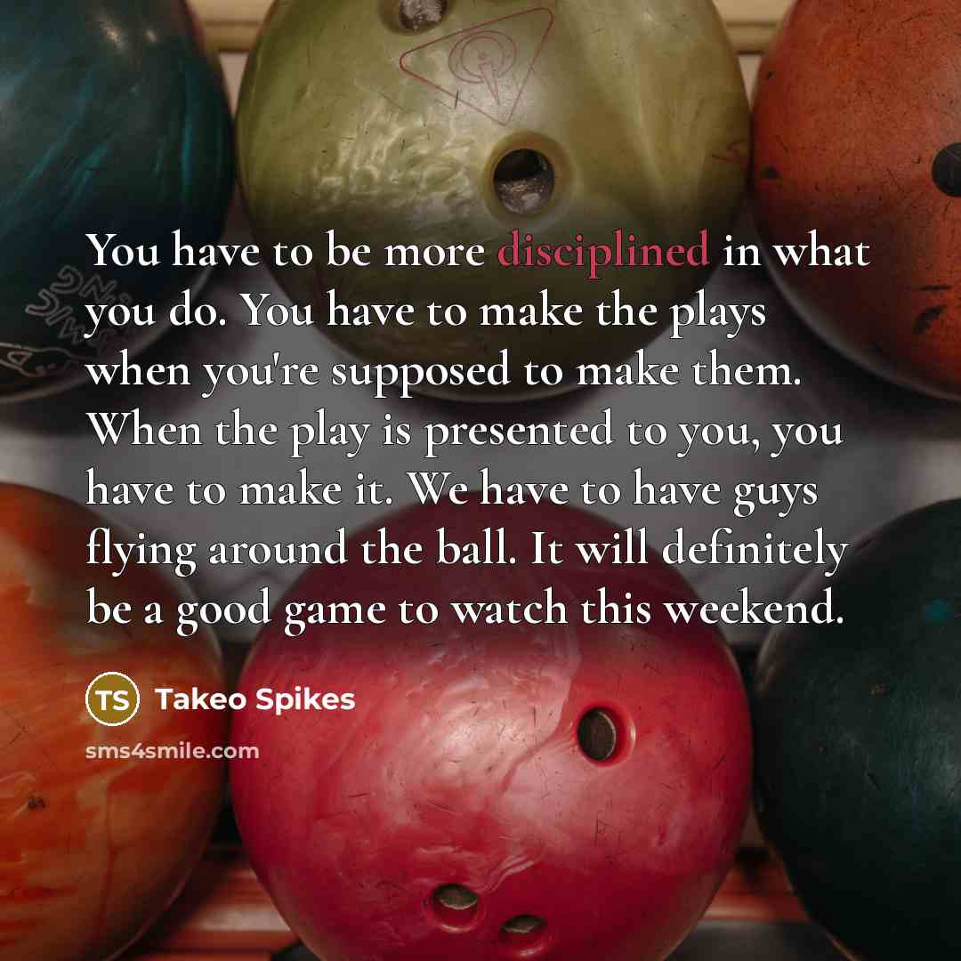 “You have to be more disciplined in what you do.…” quote by Takeo Spikes