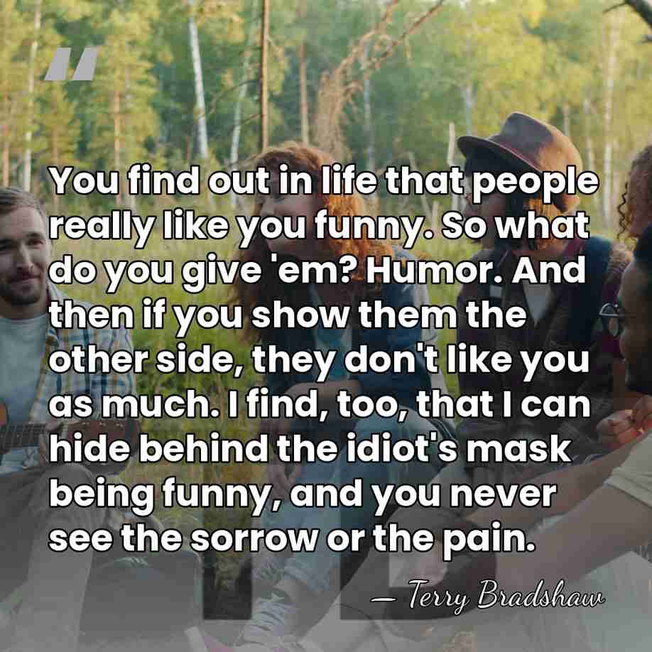 You find out in life that people really like you funny. So&hellip; - Terry Bradshaw