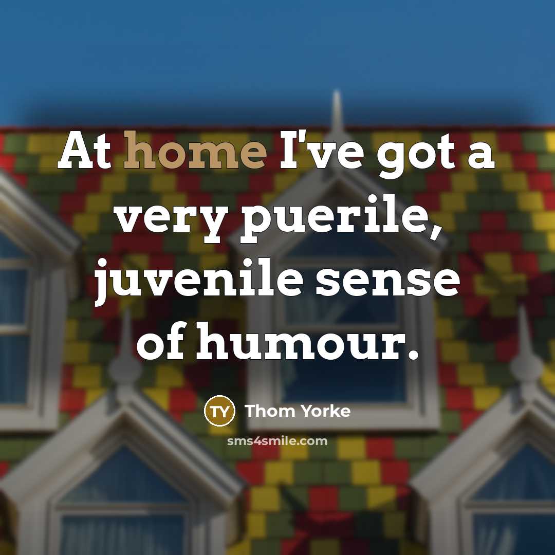 “At home I've got a very puerile, juvenile sense of…” quote by Thom Yorke