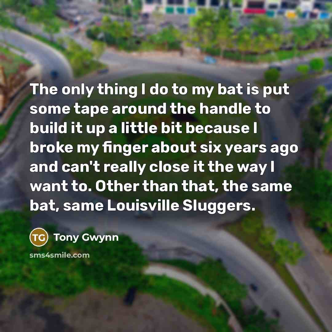 “The only thing I do to my bat is put…” quote by Tony Gwynn