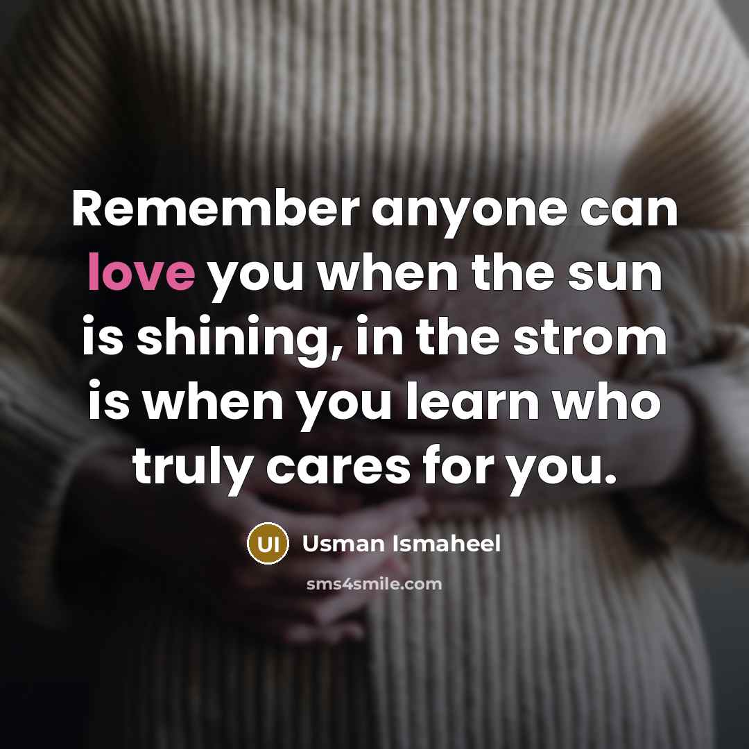 “Remember anyone can love you when the sun is shining,…” quote by Usman Ismaheel
