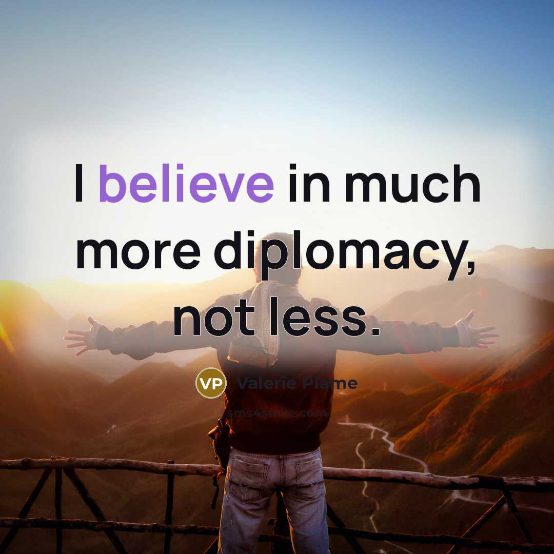 “I believe in much more diplomacy, not less.…” quote by Valerie Plame
