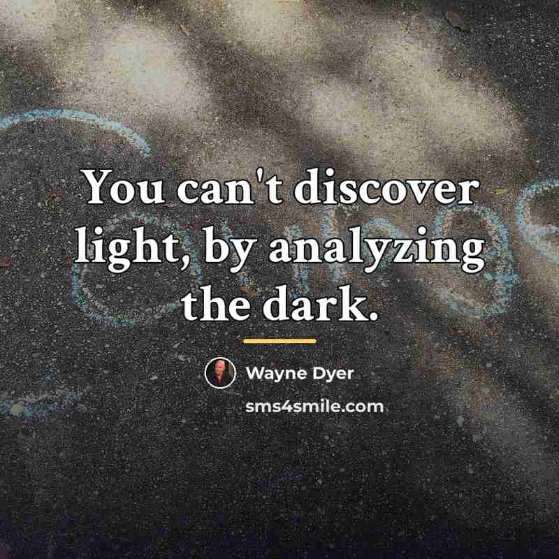 “You can't discover light, by analyzing the dark.…” quote by Wayne Dyer