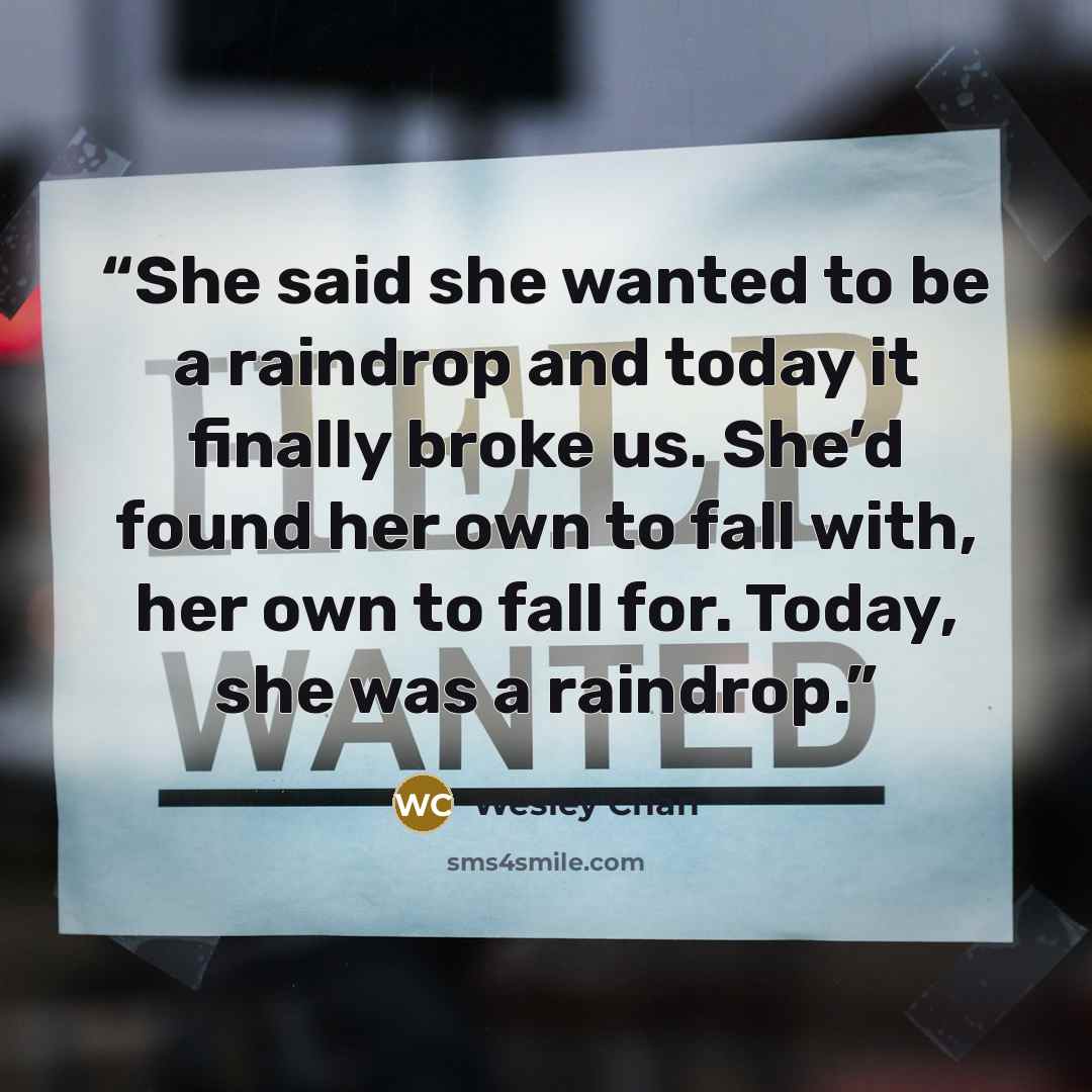 “She said she wanted to be a raindrop and today it finally broke us. She’d found her own to fall with, her own to fall for. Today, she was a raindrop.” quote by Wesley Chan