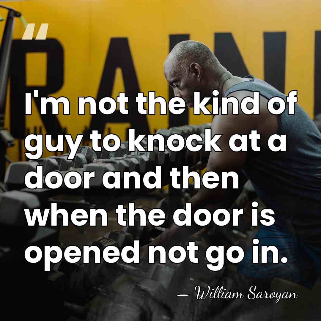 I'm not the kind of guy to knock at a door and&hellip; - William Saroyan