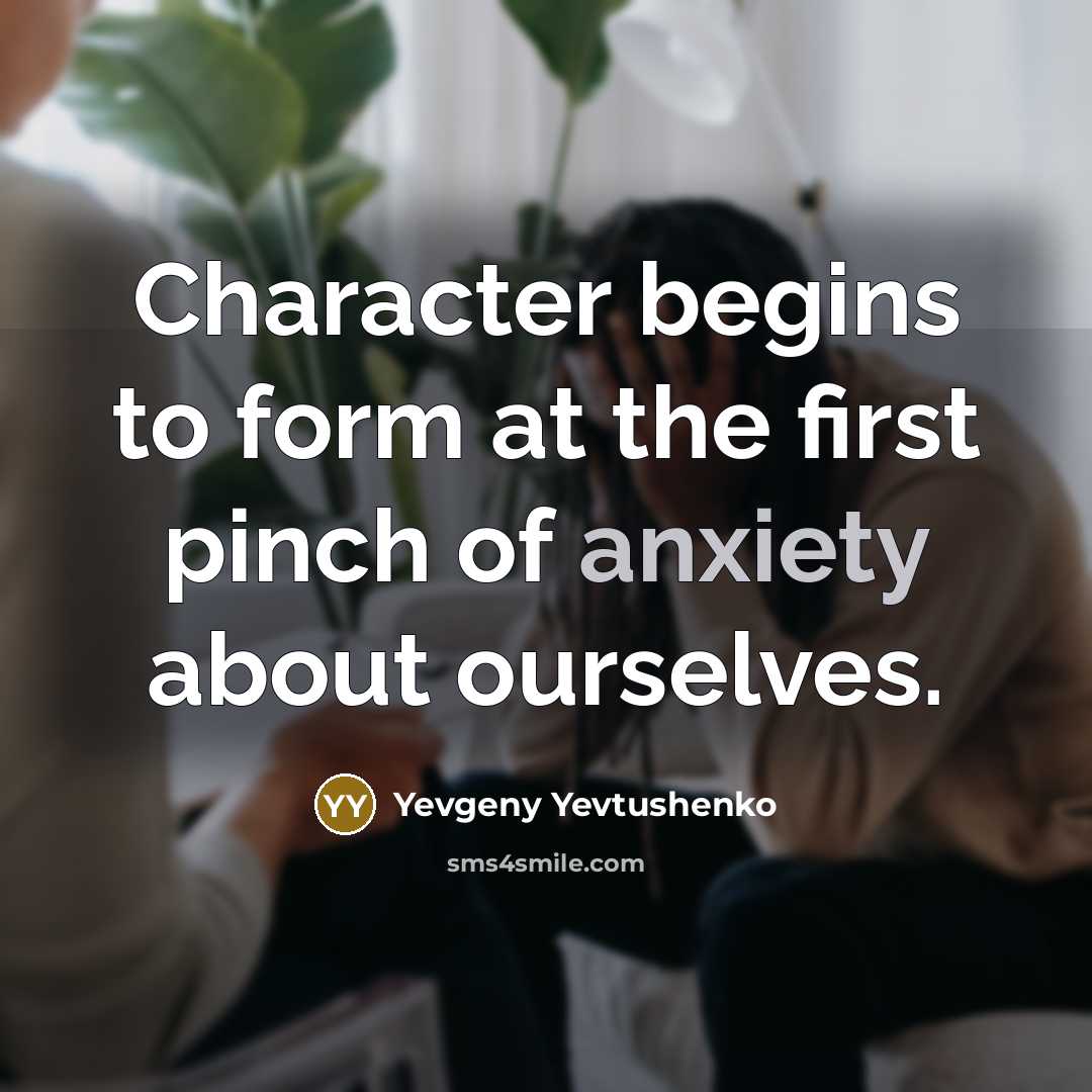 “Character begins to form at the first pinch of anxiety…” quote by Yevgeny Yevtushenko