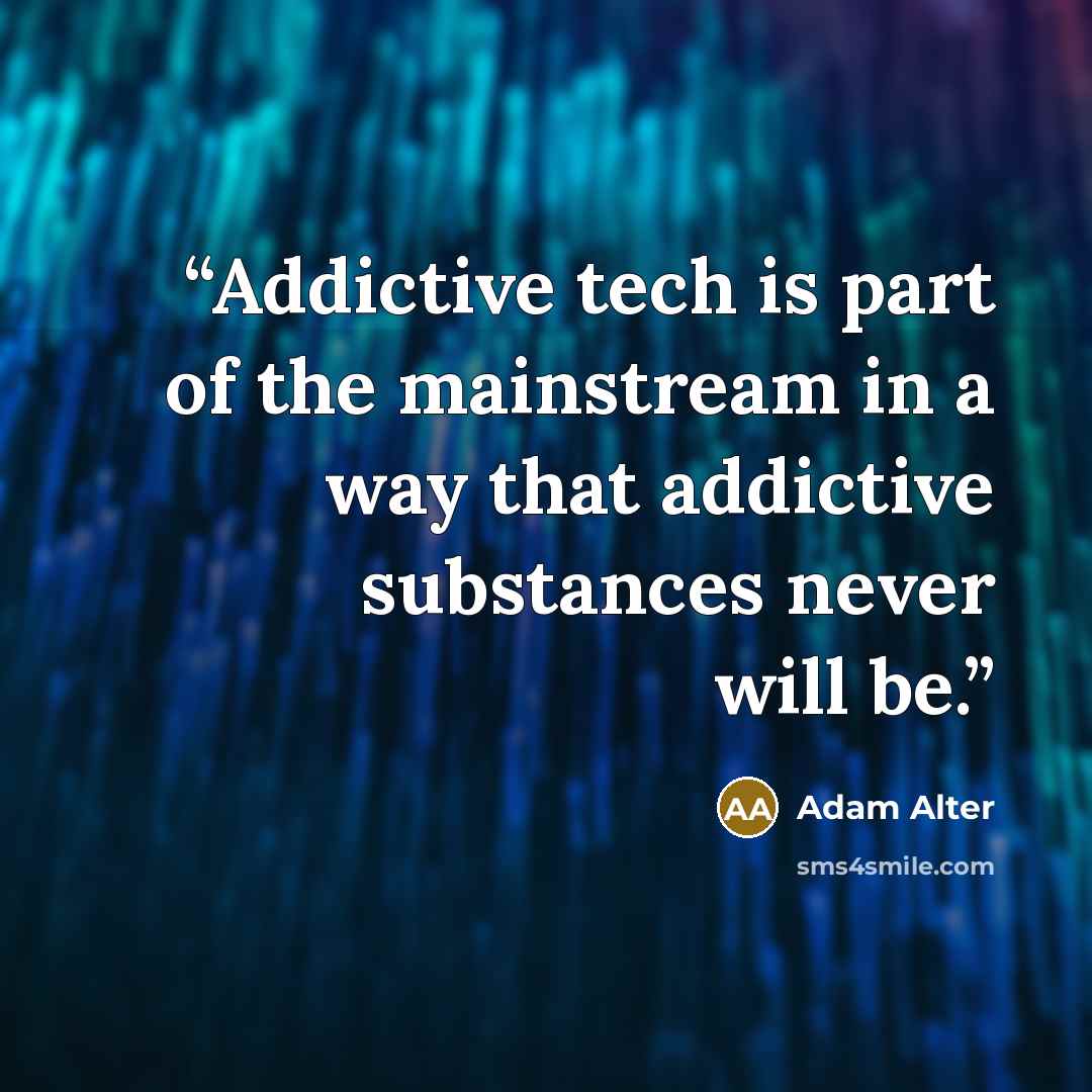 “Addictive tech is part of the mainstream in a way that addictive substances never will be.” quote by Adam Alter